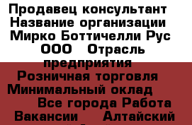 Продавец-консультант › Название организации ­ Мирко Боттичелли Рус, ООО › Отрасль предприятия ­ Розничная торговля › Минимальный оклад ­ 40 000 - Все города Работа » Вакансии   . Алтайский край,Алейск г.